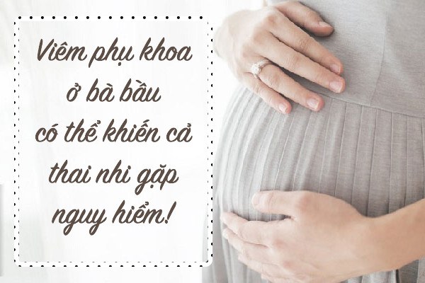 Viêm phụ khoa khi mang thai và cách chữa hiệu quả