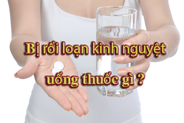 Rối loạn kinh nguyệt uống thuốc gì? 6 loại thuốc chữa rối loạn kinh nguyệt