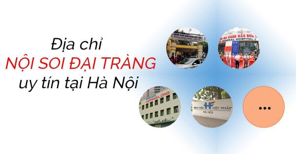 [ Tham khảo] 10+ Địa chỉ Nội soi đại tràng uy tín tại Hà Nội