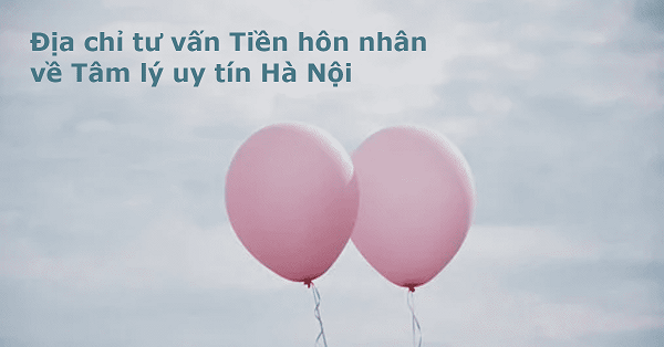 Top 10+ Địa chỉ tư vấn Tiền hôn nhân về Tâm lý uy tín tại Hà Nội
