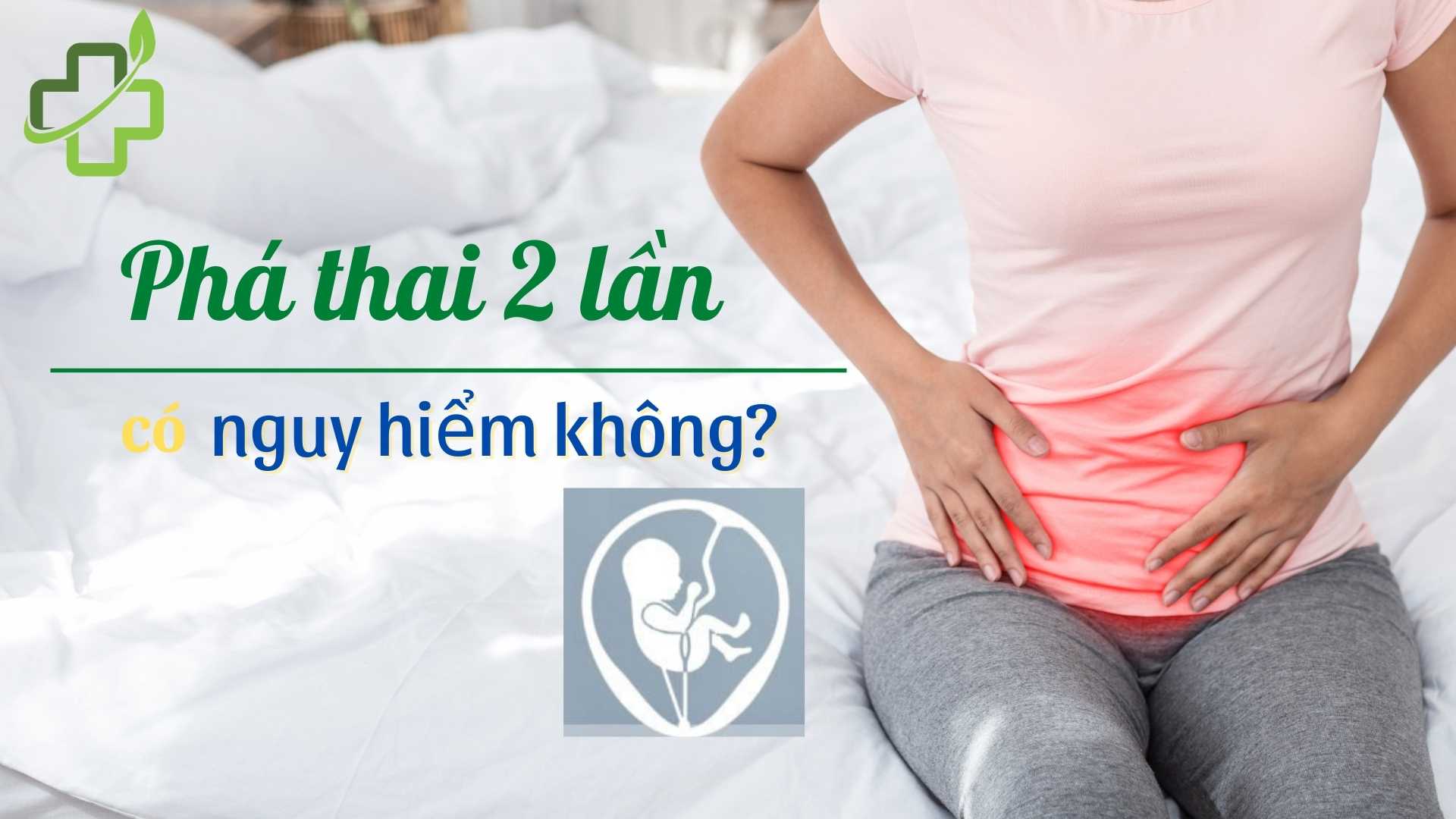 Phá thai 2 lần có nguy hiểm không