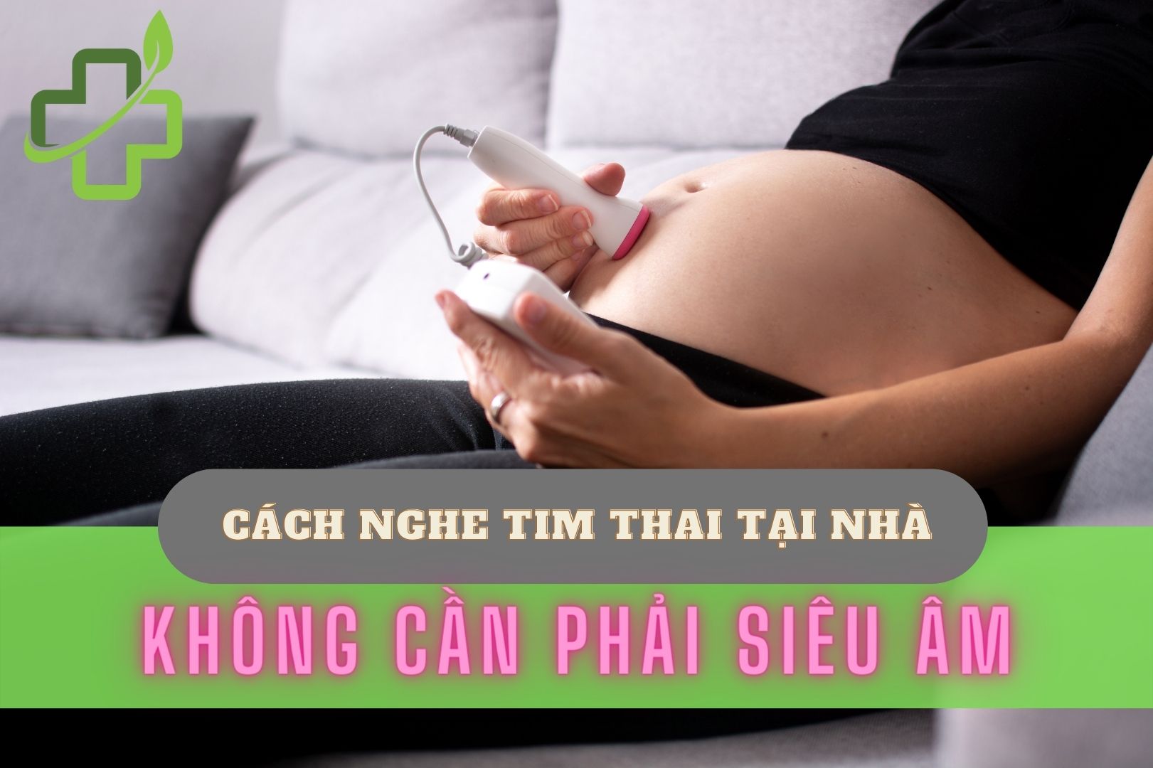 [Gợi ý] 5+ Cách nghe tim thai ở nhà đơn giản, chuẩn xác